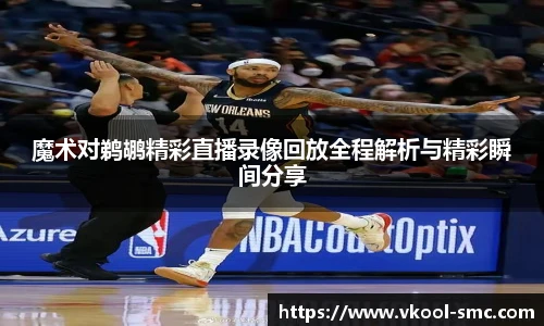 魔术对鹈鹕精彩直播录像回放全程解析与精彩瞬间分享