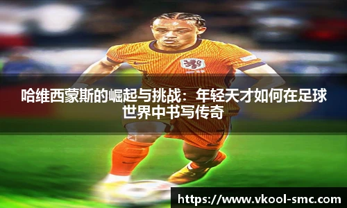 哈维西蒙斯的崛起与挑战:年轻天才如何在足球世界中书写传奇