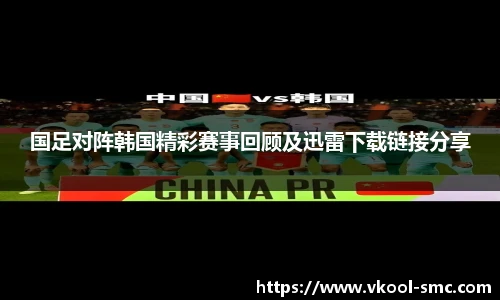 国足对阵韩国精彩赛事回顾及迅雷下载链接分享